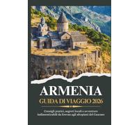 ARMENIA GUIDA DI VIAGGIO 2026 - Consigli pratici, segreti locali e avventure indimenticabili da Erevan agli altopiani del Caucaso