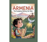ARMENIA: The Complete History for Kids: How a Small Nation’s Spirit Outlived Empires and Still Inspires the World: 10 (Collections of books on the histories of Asia Countries)
