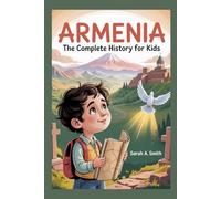 ARMENIA: The Complete History for Kids: How a Small Nation’s Spirit Outlived Empires and Still Inspires the World (Collections of books on the histories of Asia Countries)
