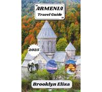 ARMENIA TRAVEL GUIDE 2025: A Complete Travel Companion to Armenia’s Culture, History, and Hidden Wonders