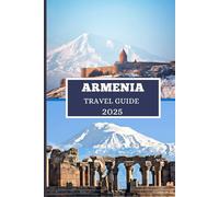 ARMENIA TRAVEL GUIDE 2025: Discover Hidden Treasures, Ancient Wonders, and Modern Adventures