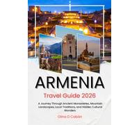 ARMENIA TRAVEL GUIDE 2026: A Journey Through Ancient Monasteries, Mountain Landscapes, Local Traditions, and Hidden Cultural Wonders