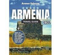 Armenia Travel Guide 2027: Discover Armenia’s Sacred Monasteries, Legendary Wines, and Unforgettable Landscape