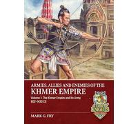 Armies, Allies and Enemies of The Khmer Empire Volume 1: The Khmer Empire and its Army (A Time of Knights 400 CE to 1453 CE)