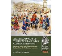 Armies and Wars of the French East India Companies 1664-1770: European, Asian and African Soldiers in India, Africa, the Far East and Louisiana (From Reason to Revolution 124)