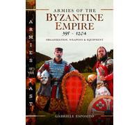 Armies of the Byzantine Empire, 395-1204 : Organization, Weapons and Equipment