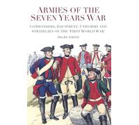 Armies of the Seven Years War: Commanders, Equipment, Uniforms and Strategies of the 'First World War'