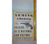 Arming America: The Origins of a National Gun Culture