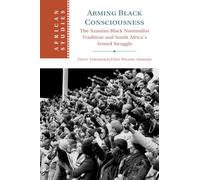 Arming Black Consciousness: The Azanian Black Nationalist Tradition and South Africa's Armed Struggle: 164 (African Studies, Series Number 164)