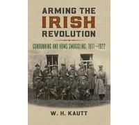 Arming the Irish Revolution: Gunrunning and Arms Smuggling, 1911-1922 (Modern War Studies)