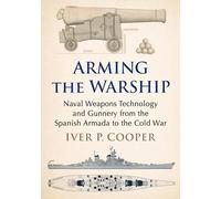 Arming the Warship: Naval Weapons Technology and Gunnery from the Spanish Armada to the Cold War