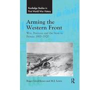 Arming the Western Front: War, Business and the State in Britain 1900-1920 (Routledge Studies in First World War History)