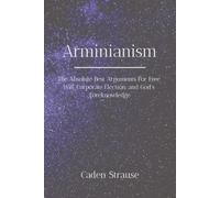 Arminianism: The Absolute Best Arguments For Free Will, Corporate Election, and God's Foreknowledge (The Totally Settled Debates Collection)