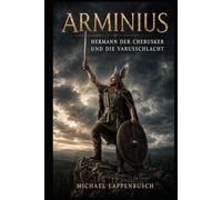 Arminius - Hermann der Cherusker und die Varusschlacht