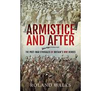 Armistice and After : The Post-War Struggles of Britain's WWI Heroes