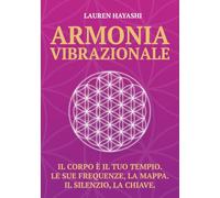 Armonia Vibrazionale: Il corpo è il tuo tempio. Le sue frequenze, la mappa. Il silenzio, la chiave.