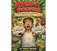 Armpit Poofies: The Completely Wrong Dictionary of the Human Body
