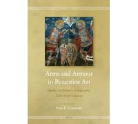 Arms and Armour in Byzantine Art: Studies in Military Iconography, 11th - 15th Centuries: 17 (Visualising the Middle Ages)