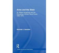 Arms and the State: Sir William Armstrong and the Remaking of British Naval Power, 1854-1914 (Modern Economic and Social History)