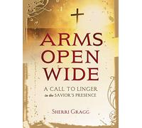 Arms Open Wide: A Call to Linger in the Savior's Presence