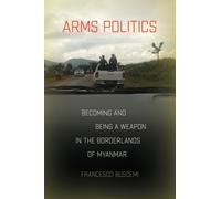 Arms Politics : Becoming and Being a Weapon in the Borderlands of Myanmar
