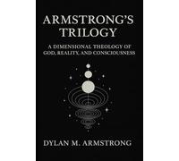 Armstrong’s Trilogy: A Dimensional Theology of God, Reality, and Consciousness