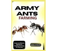 ARMY ANTS FARMING: Step-By-Step Instructions For Starting An Army Ant Farm