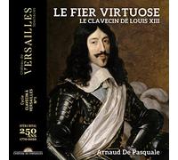 Arnaud De Pasquale - Le fier virtuose. Le clavecin de Louis XIII