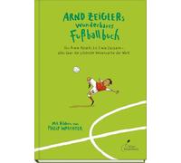 Arnd Zeiglers wunderbares Fußballbuch: Von A wie Abseits bis Z wie Zaubern - alles über die schönste Nebensache der Welt