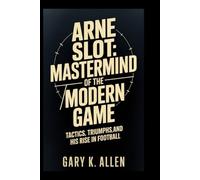 Arne Slot: Mastermind of the Modern Game: Tactics, Triumphs, and His Rise in Football