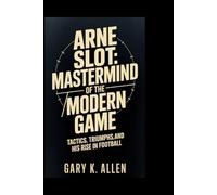 Arne Slot: Mastermind of the Modern Game: Tactics, Triumphs, and His Rise in Football