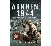 Arnhem 1944: The Human Tragedy of the Bridge Too Far