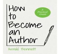 Arnold Bennett How to Become an Author: A Practical Guide - With an Essay from Arnold Bennett Multicolor