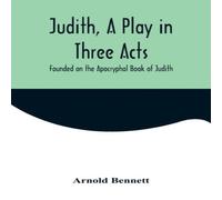 Arnold Bennett Judith, a Play in Three Acts; Founded on the Apocryphal Book of Arnold Bennett Multicolor