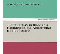 Arnold Bennett Judith, a Play in Three Acts Founded on the Apocryphal Book of Arnold Bennett Multicolor