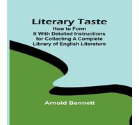 Arnold Bennett Literary Taste: How to Form It With Detailed Instructions for Arnold Bennett Multicolor