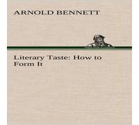 Arnold Bennett Literary Taste: How to Form It With Detailed Instructions for Arnold Bennett Multicolor