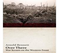Arnold Bennett Over There - War Scenes on the Western Front: With an Essay From Arnold Bennett Multicolor