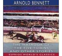 Arnold Bennett The Matador of the Five Towns & Other Stories (Esprios Classics) Arnold Bennett Multicolor