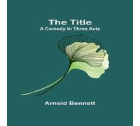 Arnold Bennett The Title: A Comedy in Three Acts Paperback Book Arnold Bennett Multicolor