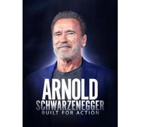 Arnold Schwarzenegger: Built For Action