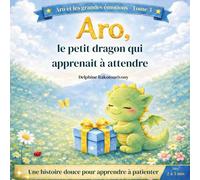 Aro, le petit dragon qui apprenait à attendre: Une histoire pour apprendre à attendre - Gestion des émotions 2-5 ans (Aro et les grandes émotions)