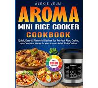 Aroma Mini Rice Cooker Cookbook: Quick, Easy & Flavorful Recipes for Perfect Rice, Grains, and One-Pot Meals in Your Aroma Mini Rice Cooker