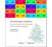 Aromaterapia energética : Curar con el alma de las plantas: Aceites esenciales y Ayurvéda
