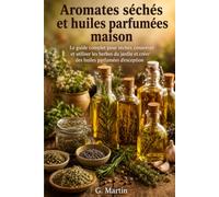 Aromates séchés et huiles parfumées maison: Le guide complet pour sécher, conserver et utiliser les herbes du jardin et créer des huiles parfumées d'exception (Jardinage Facile)