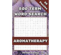 Aromatherapy 500 Term Word Search: 50 Themed Puzzles for Natural Healing Enthusiasts (500 Term Word Search Puzzle Book Series By Jordan Harlow)