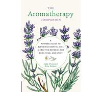 Aromatherapy Companion: A Portable Guide to Blending Essential Oils and Crafting Remedies for Body, Mind, and Spirit
