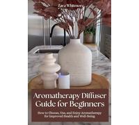 Aromatherapy Diffuser Guide for Beginners: How to Choose, Use, and Enjoy Aromatherapy for Improved Health and Well-Being