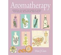 Aromatherapy: Essential oils and the power of scent for healing, relaxation, and vitality