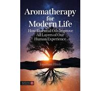 Aromatherapy for Modern Life : How Essential Oils Improve All Layers of Our Human Experience